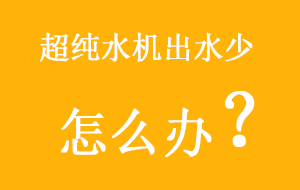 超純水機出水少怎麽辦?